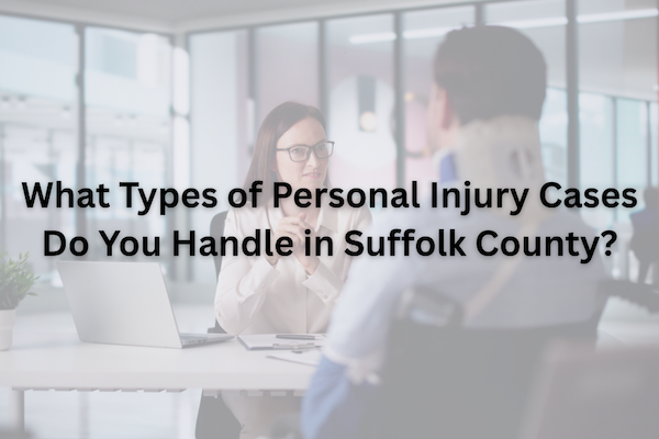 What Types of Personal Injury Cases Do You Handle in Suffolk County?