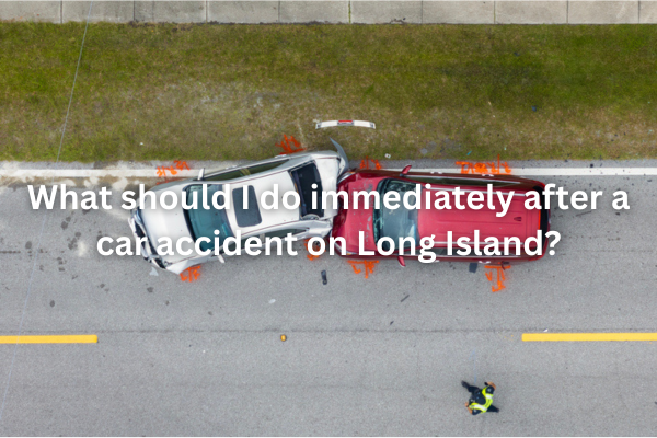 What should I do immediately after a car accident on Long Island?