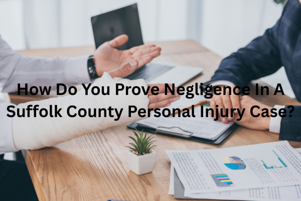 How Do You Prove Negligence In A Suffolk County Personal Injury Case?