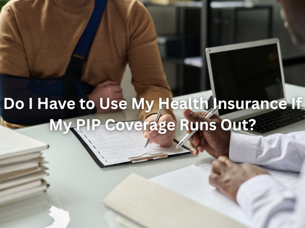 Do I Have to Use My Health Insurance If My PIP Coverage Runs Out?